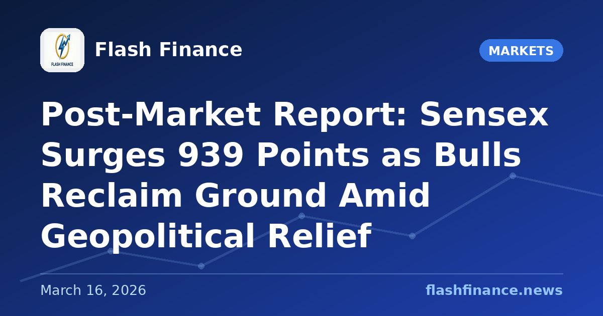 Post-Market Report: Sensex Surges 939 Points as Bulls Reclaim Ground Amid Geopolitical Relief