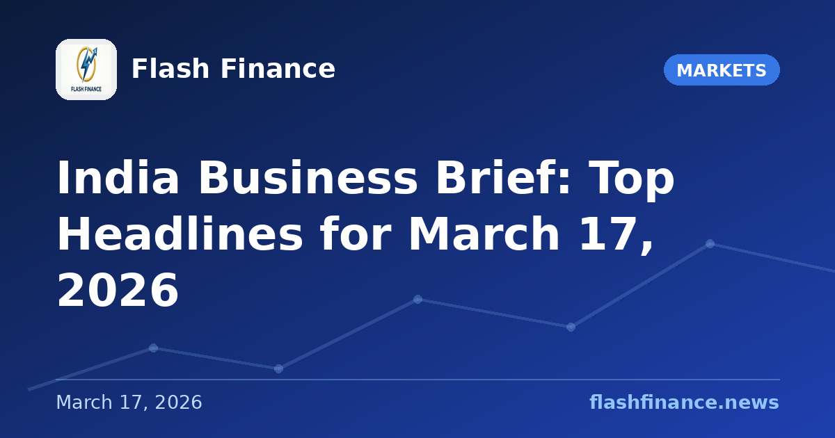📰 India Business Brief: Top Headlines for March 17, 2026