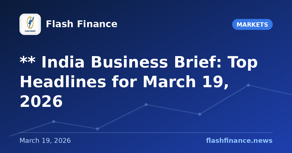 ** 📰 India Business Brief: Top Headlines for March 19, 2026