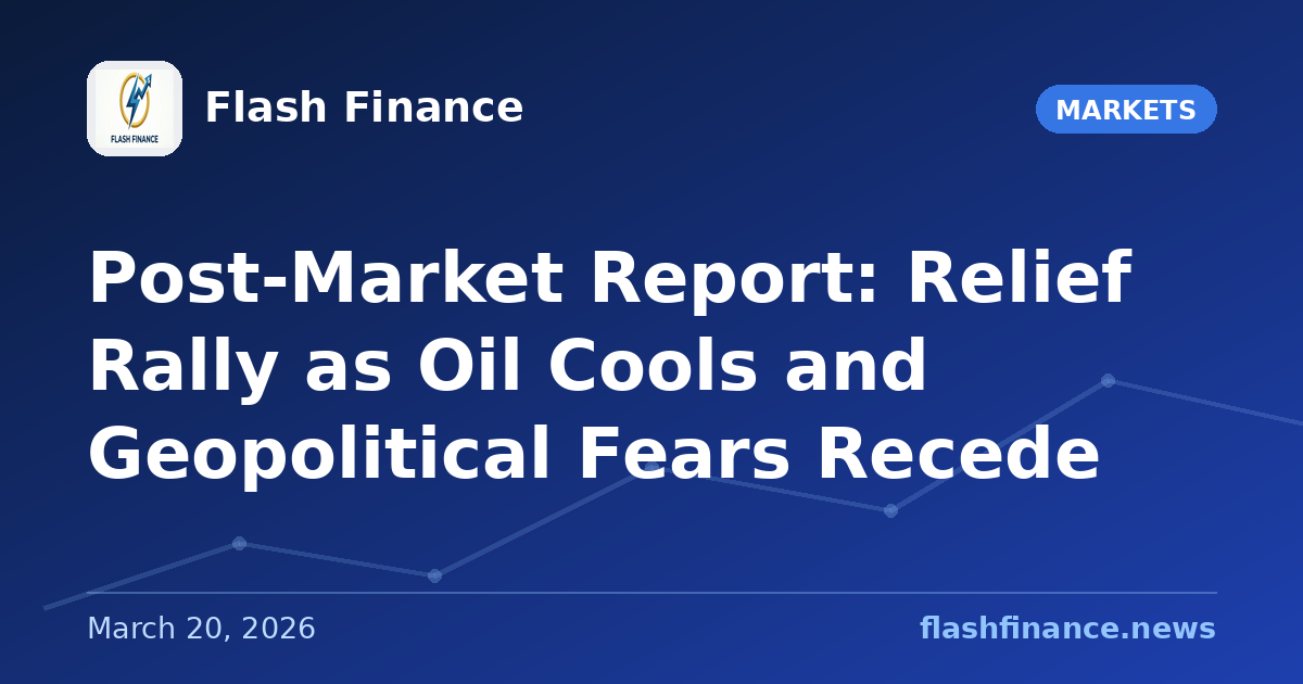 Post-Market Report: Relief Rally as Oil Cools and Geopolitical Fears Recede