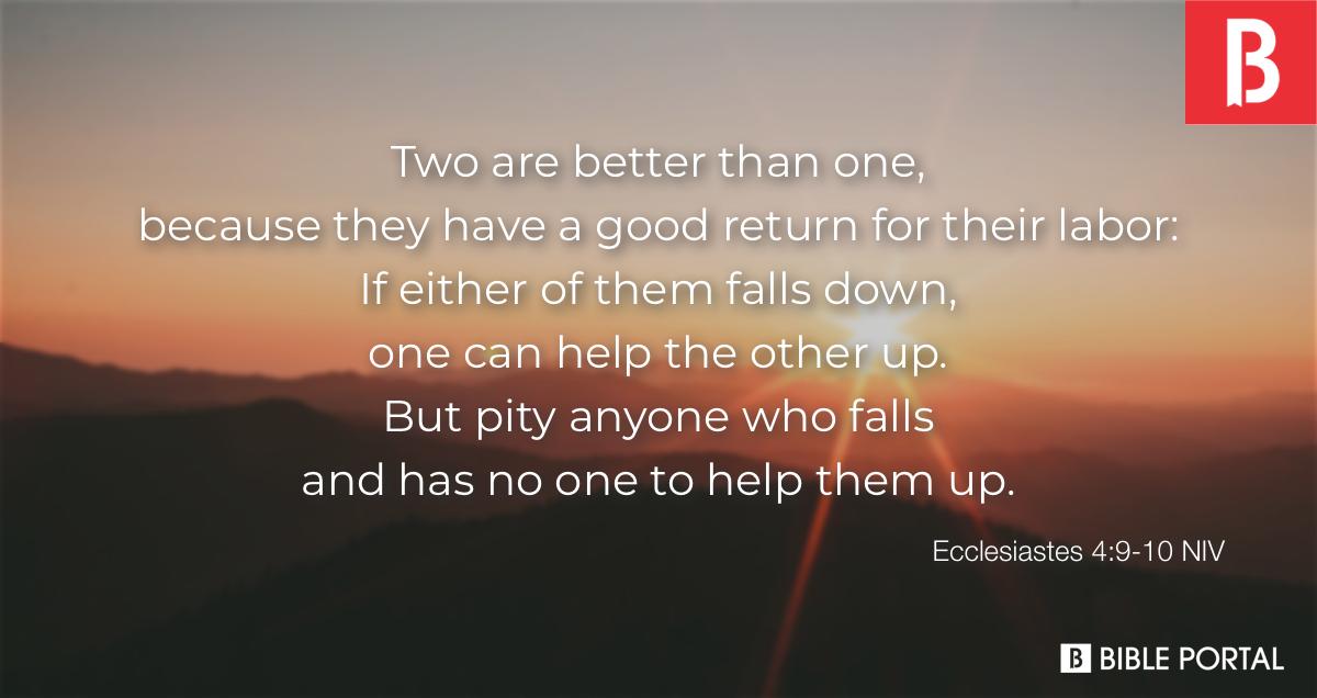 Ecclesiastes 4:9-12 Two are better than one, because they have a good  return for their labor: If either of them falls down, one can help the  other up. But pity anyone who