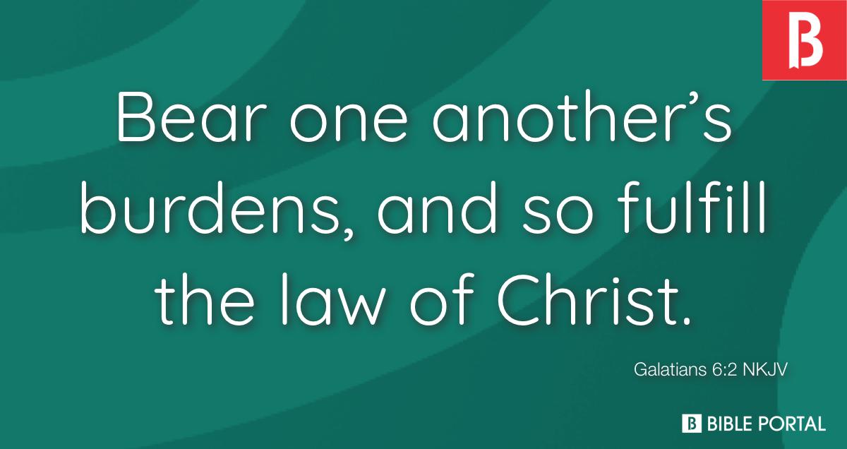 Galatians 6:2 Bear one another's burdens, and so fulfill the law of Christ., New King James Version (NKJV)