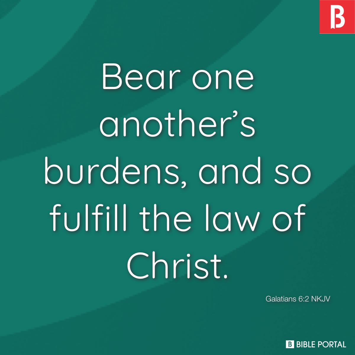 Galatians 6:2 Bear one another's burdens, and so fulfill the law of Christ., New King James Version (NKJV)