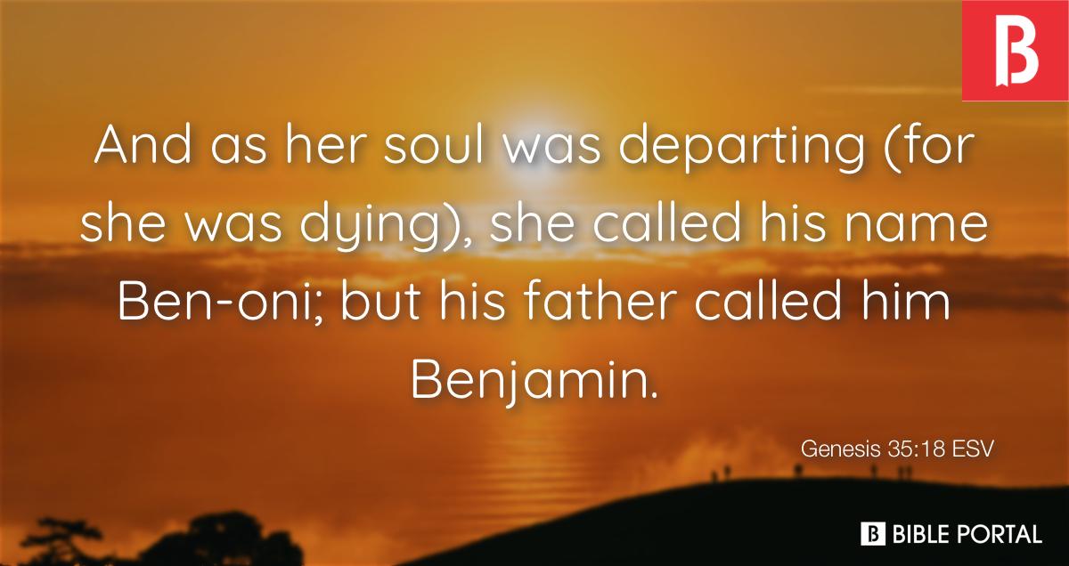 → Ao sair-lhe a alma (porque morreu), deu-lhe o nome de Benoni; mas seu pai  lhe chamou Benjamim. / Gênesis 35:18