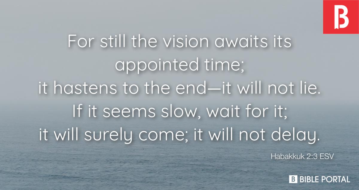 Habakkuk 2:3 For the vision awaits an appointed time; it testifies