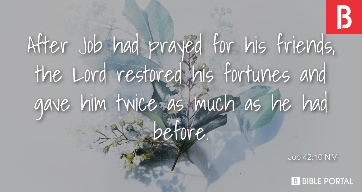 Job 42:10 After Job had prayed for his friends, the LORD restored