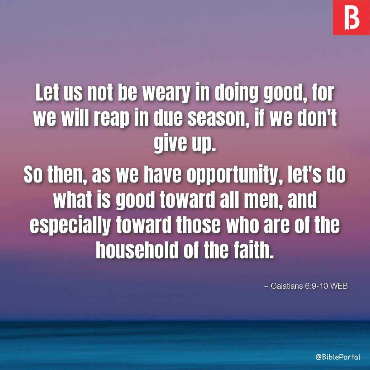 Galatians 6:10 Therefore, as we have opportunity, let us do good