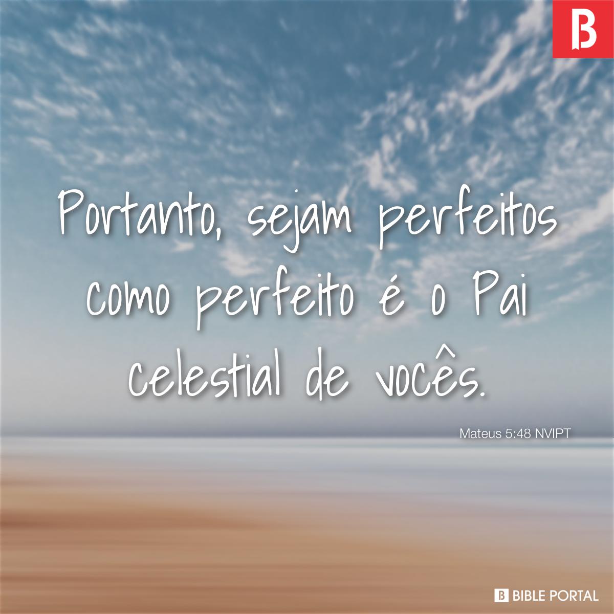 Mateus 5:48 Portanto, sejam perfeitos, assim como é perfeito o Pai