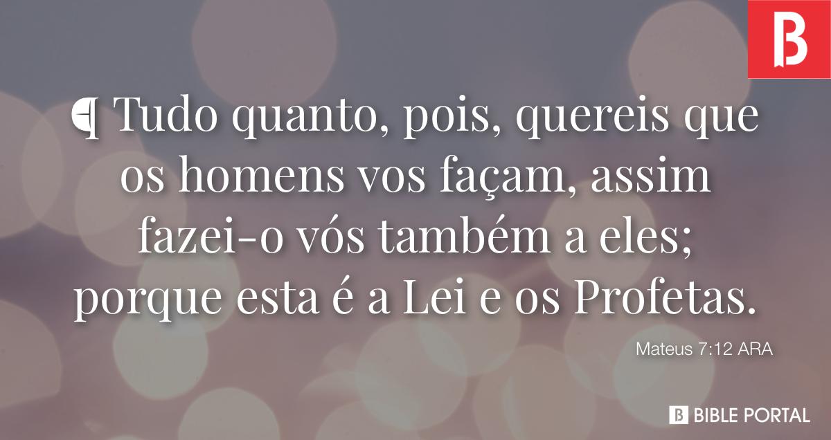 Mateus 7:12 Tudo quanto, pois, quereis que os homens vos façam, assim  fazei-o vós também a eles; porque esta é a Lei e os Profetas., Almeida  Revista e Atualizada (ARA)