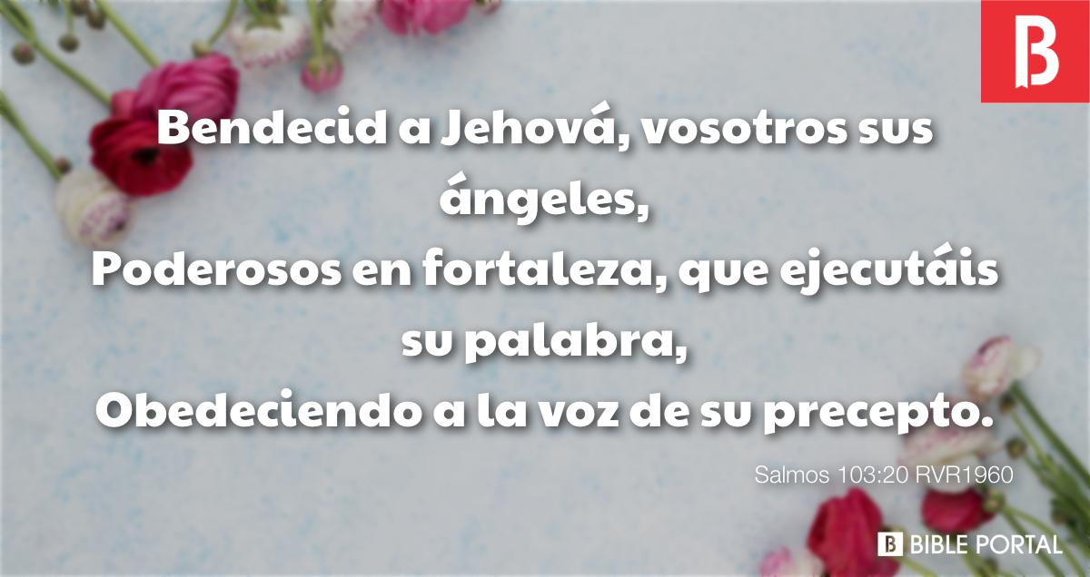 Salmos 103:20 RV1960 - Bendecid a Jehová, vosotros sus ángeles, Poderosos  en fortaleza, que ejecutáis su palabra, Obedeciendo…