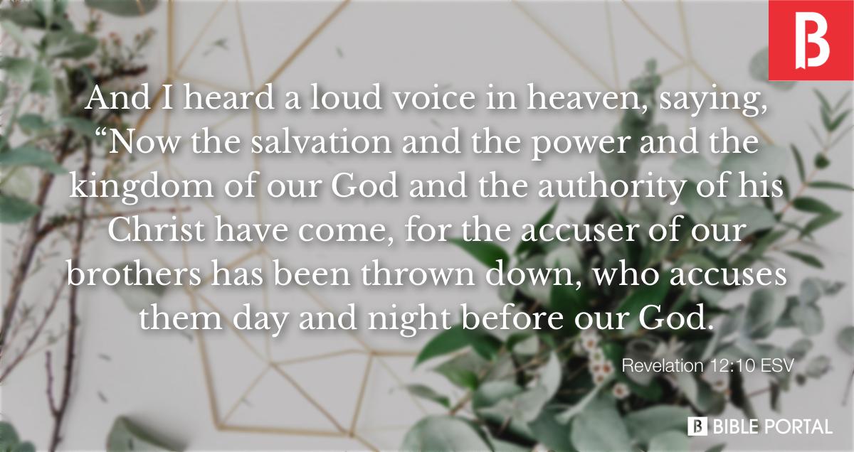 Revelation 12:10 And I heard a loud voice in heaven saying: Now have come  the salvation and the power and the kingdom of our God, and the authority  of His Christ. For