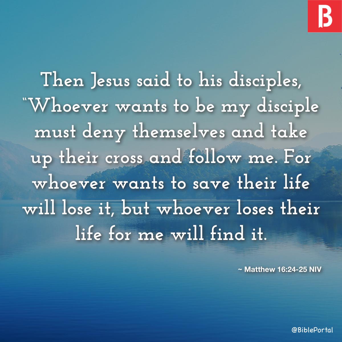 Matthew 16:24-26 Then Jesus said to His disciples, “If anyone