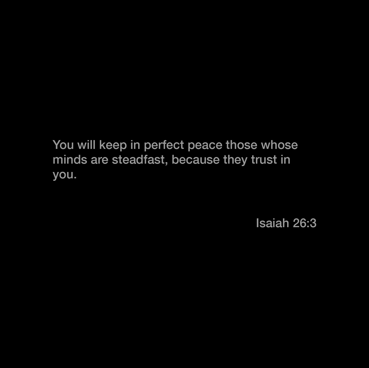 You will keep in perfect peace those whose minds are steadfast, because trust in Isaiah 26.3 they you.