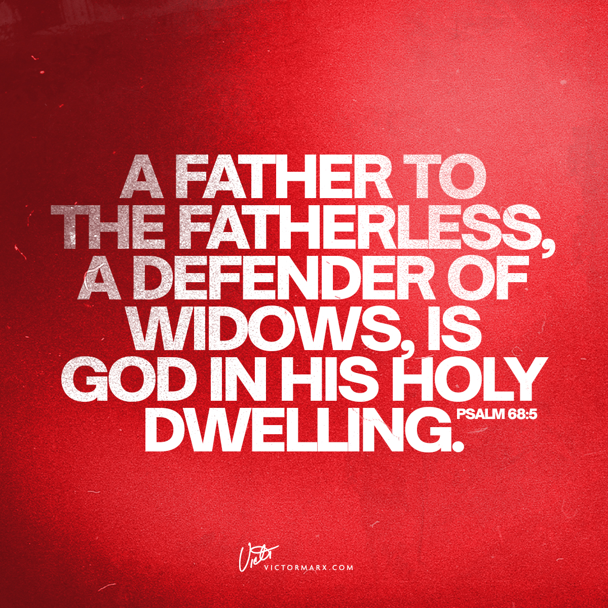 'A FATHER TO THE FATHERLESS DEFENDER OF WIDOWS IS GOD IN HIS HOLY DWELLING. PSALM 68:5 Vith VICTORMARX.COM'