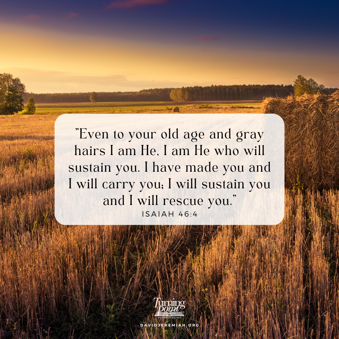 '"Even to your old age and gray hairs I am He, am He who will sustain you. have made you and I will carry you; will sustain you and will rescue you. ISAIAH 46:4 Turning Doir jeei DAVIDJEREMIAH.ORG'