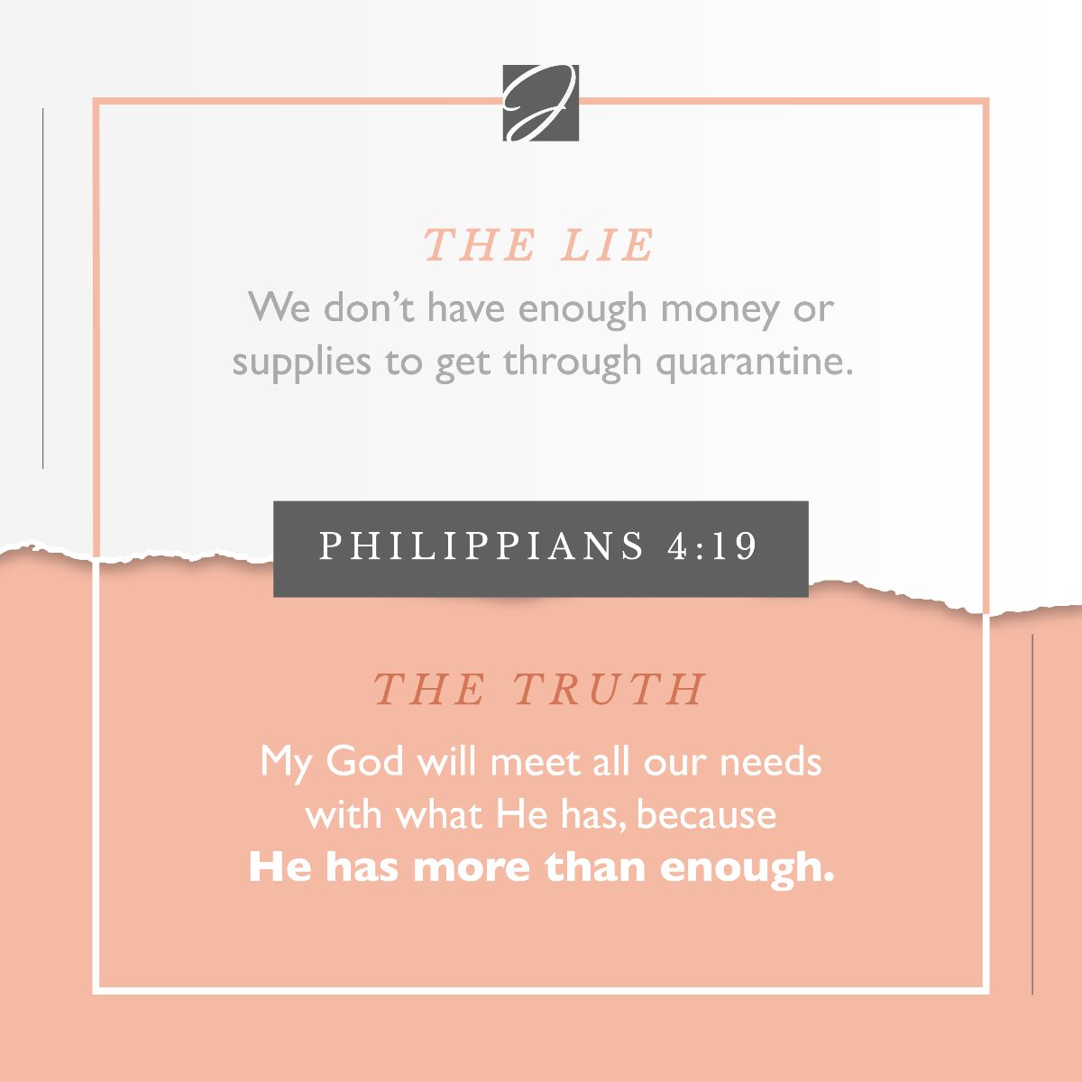 THE LIE We don't have enough money or supplies to through quarantine PHILIPPIANS 4.19 THE TRUTH My God will meet all our needs with what He has; because He has more than enougha get