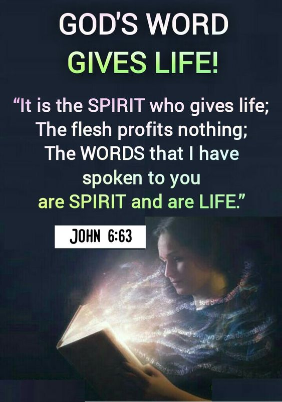 GODS WORD GIVES LIFEI "It is the SPIRIT who gives life; The flesh profits nothing; The WORDS that have spoken to you are SPIRIT and are LIFE" JOHN 6.63