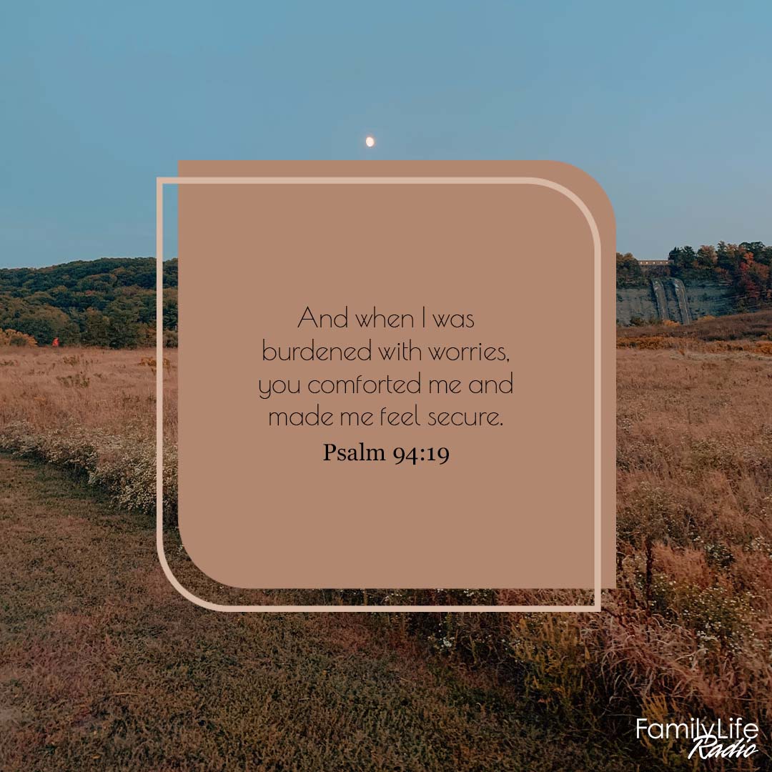 'And when was burdened with worries, you comforted me and made me feel secure. Psalm 94:19 FamilyLife Kado'