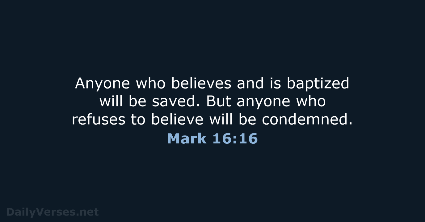 Anyone who believes and is baptized will be saved. But anyone who refuses to believe will be condemned_ Mark 16.16 DailyVerses net