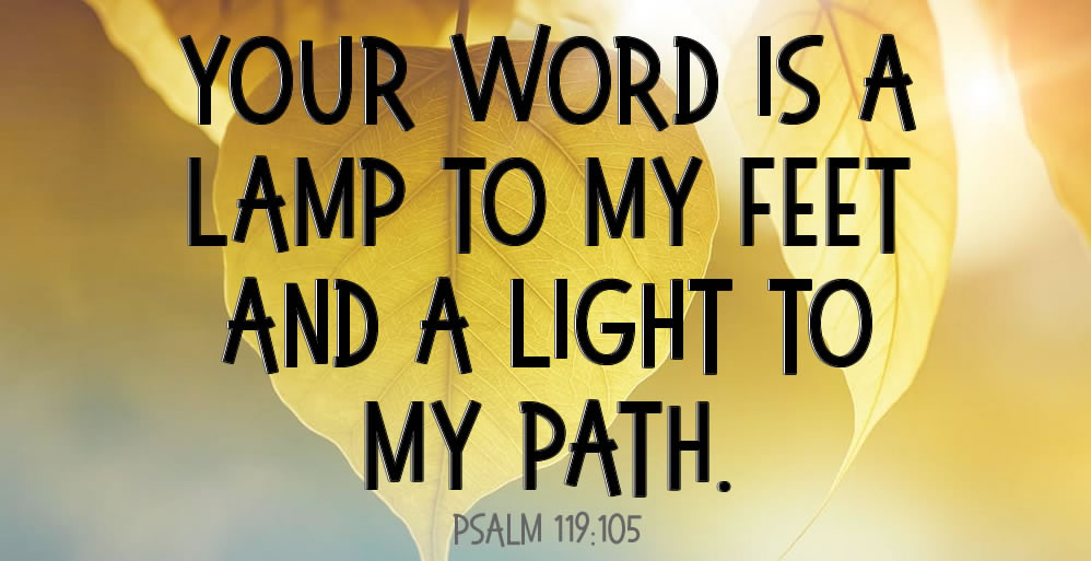 YOUR WORD IS 4 LAMP TO MY FEET AND A LIGHT TO MY PATH, PSALM 119:105