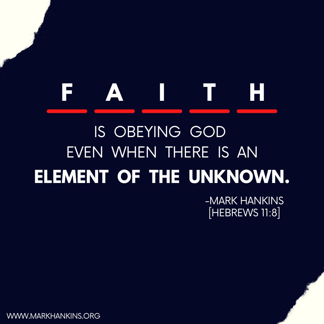 F_ A 1 T_ H IS OBEYING GOD EVEN WHEN THERE IS AN ELEMENT OF THE UNKNOWN. ~MARK HANKINS [HEBREWS 11.8] WWMARKHANKINS.ORG