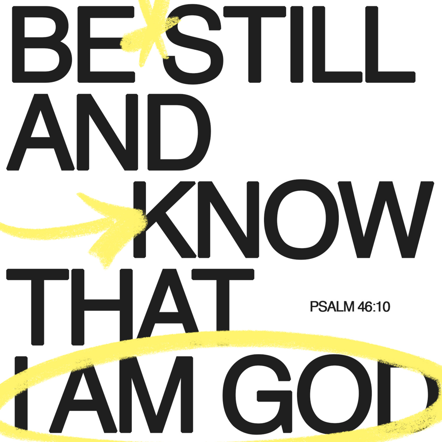BE STILL AND XNOW THAT PSALM 46.10 AM GO