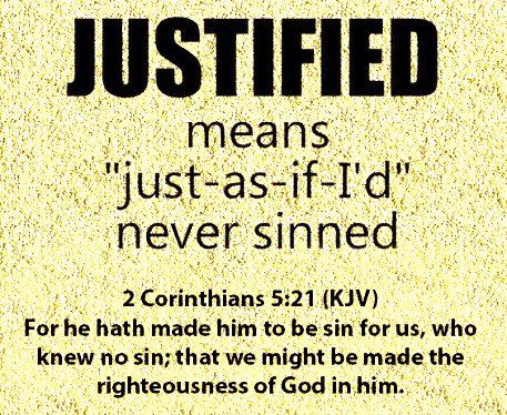 JUSTIFIED means "just-as-if-Id" never sinned 2 Corinthians 5.21 (KJV) For he hath made him to be sin for Us, who knew no sin; that we might be made the righteousness of God inhim