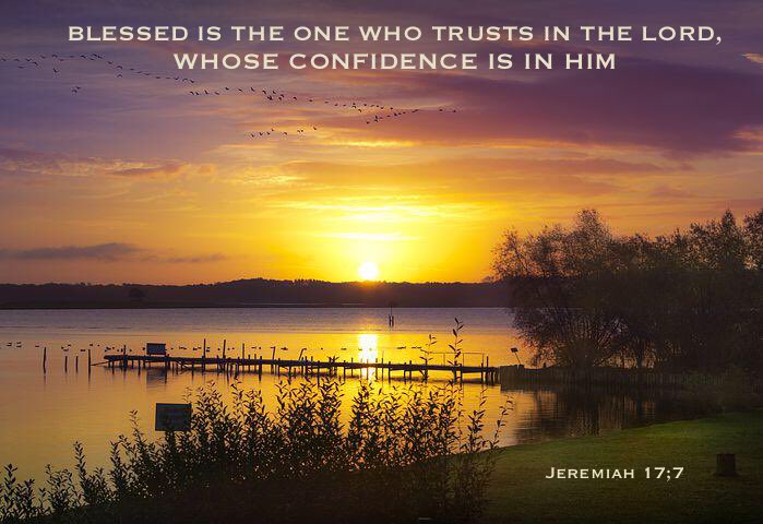 BLESSED IS THE ONE WHO TRUSTS IN THE LORD, WHOSE CONFIDENCE IS IN HIM JEREMIAH 17.7