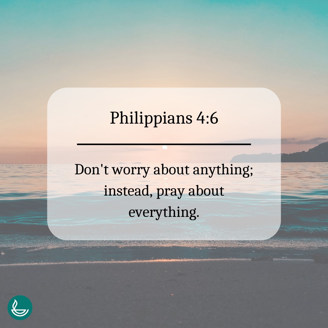 'Philippians 4:6 Don't worry about anything; instead, pray about everything.'