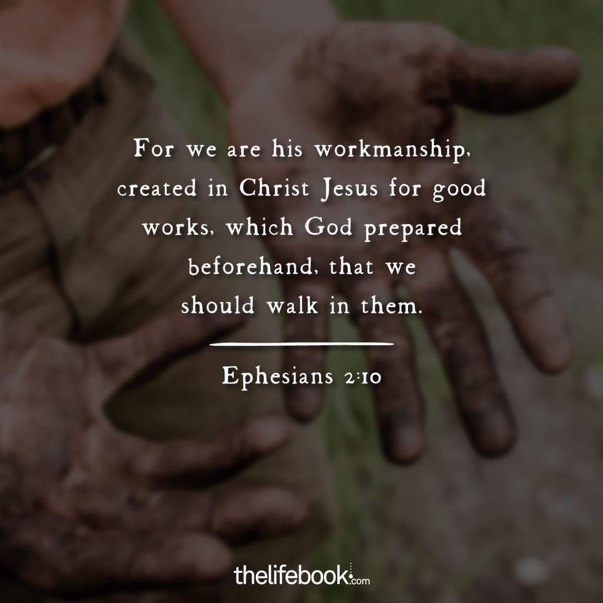 'For we are his workmanship, created in Christ Jesus for good works, which God prepared beforehand, that we should walk in them. Ephesians 2:10 thelifebook.com'