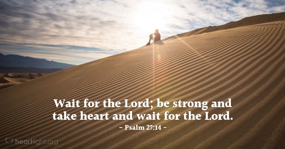 Wait for the Lord; be strong and take heart and wait for the Lord: Psalm 27.14 ()heartlightorg