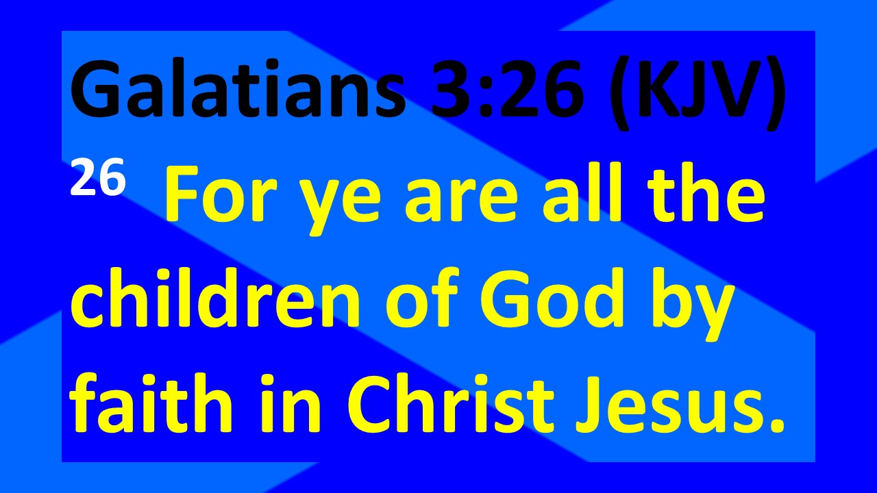 Galatians 3.26 (KJV) 26 For ye are all the children of God by faith in Christ Jesus.
