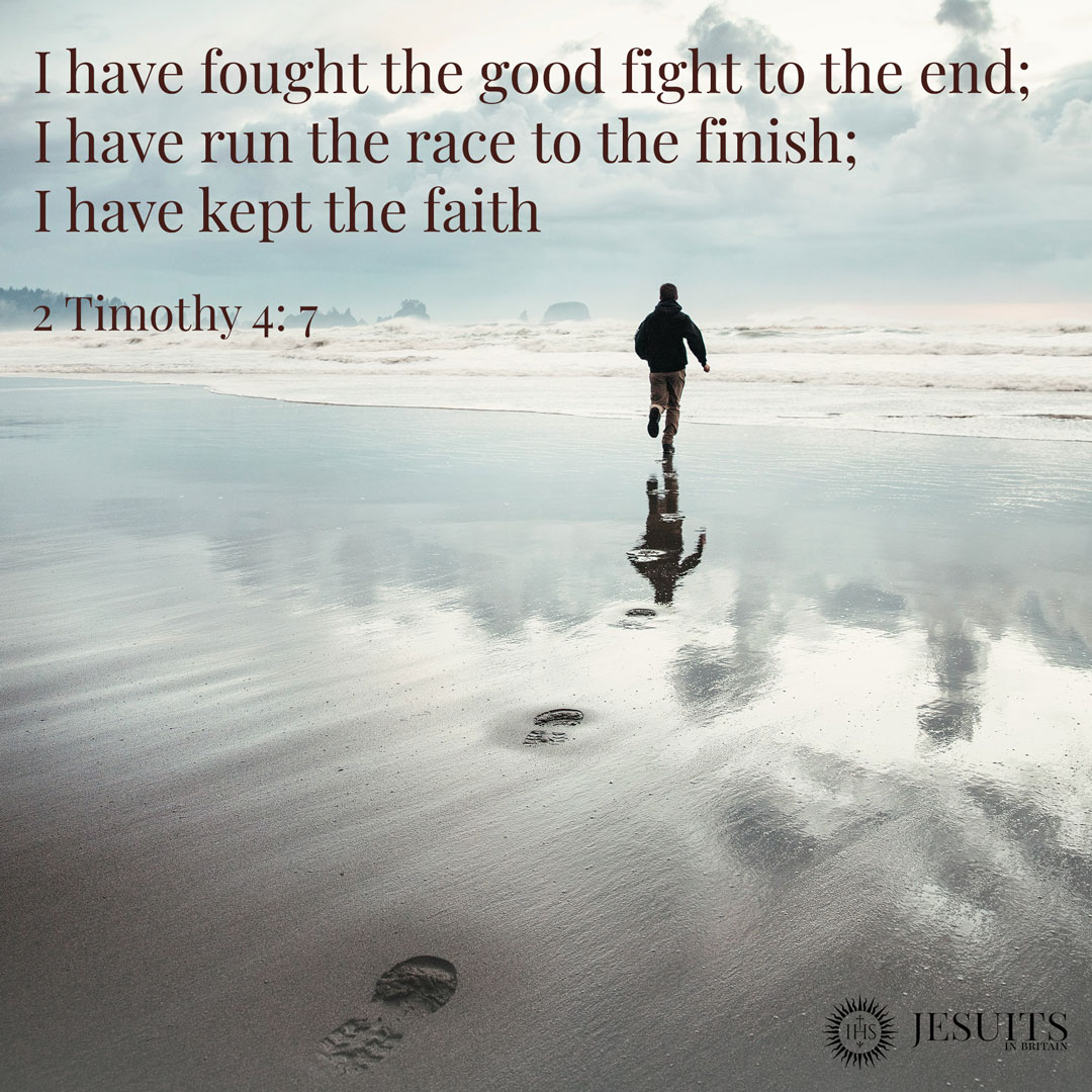 Ihave fought the good fight to the end; Ihave run the race to the finish; Ihave kept the faith 2 Timothy 4: 7 JESUITS