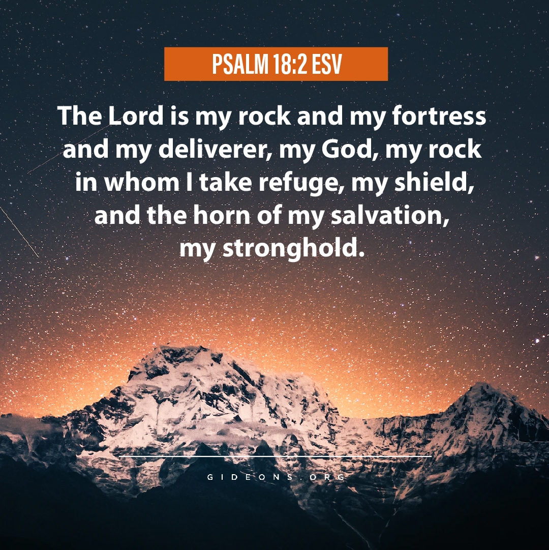 PSALM 18.2 ESV The Lord is my rock and my fortress and my deliverer; my God; my rock in whom I take refuge, my shield, and the horn of my salvation, my stronghold. G | D 3*0
