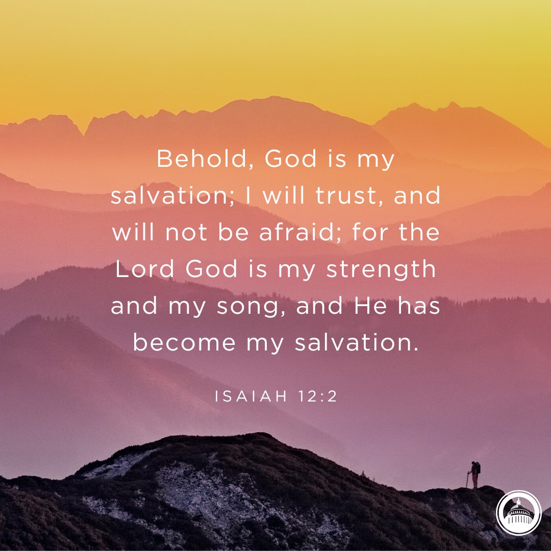 Behold; God is my salvation; will trust; and will not be afraid; for the Lord God is my strength and my song, and He has become my salvation: ISAIAH 12:2