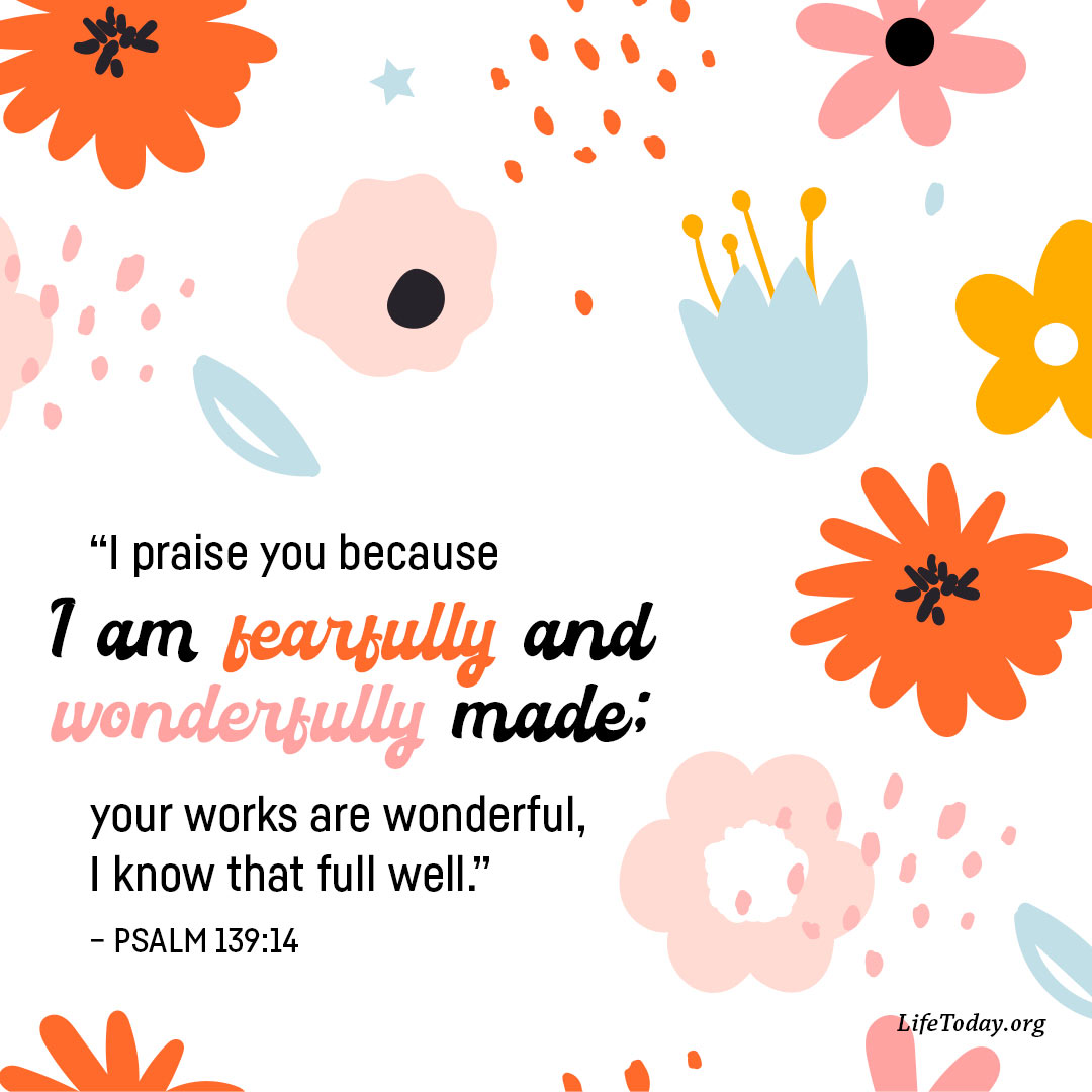 '"I praise you because 1 am fearfully and wonderfully made; your works are wonderful, I know that full well." -PSALM 139:14 LifeToday.org'