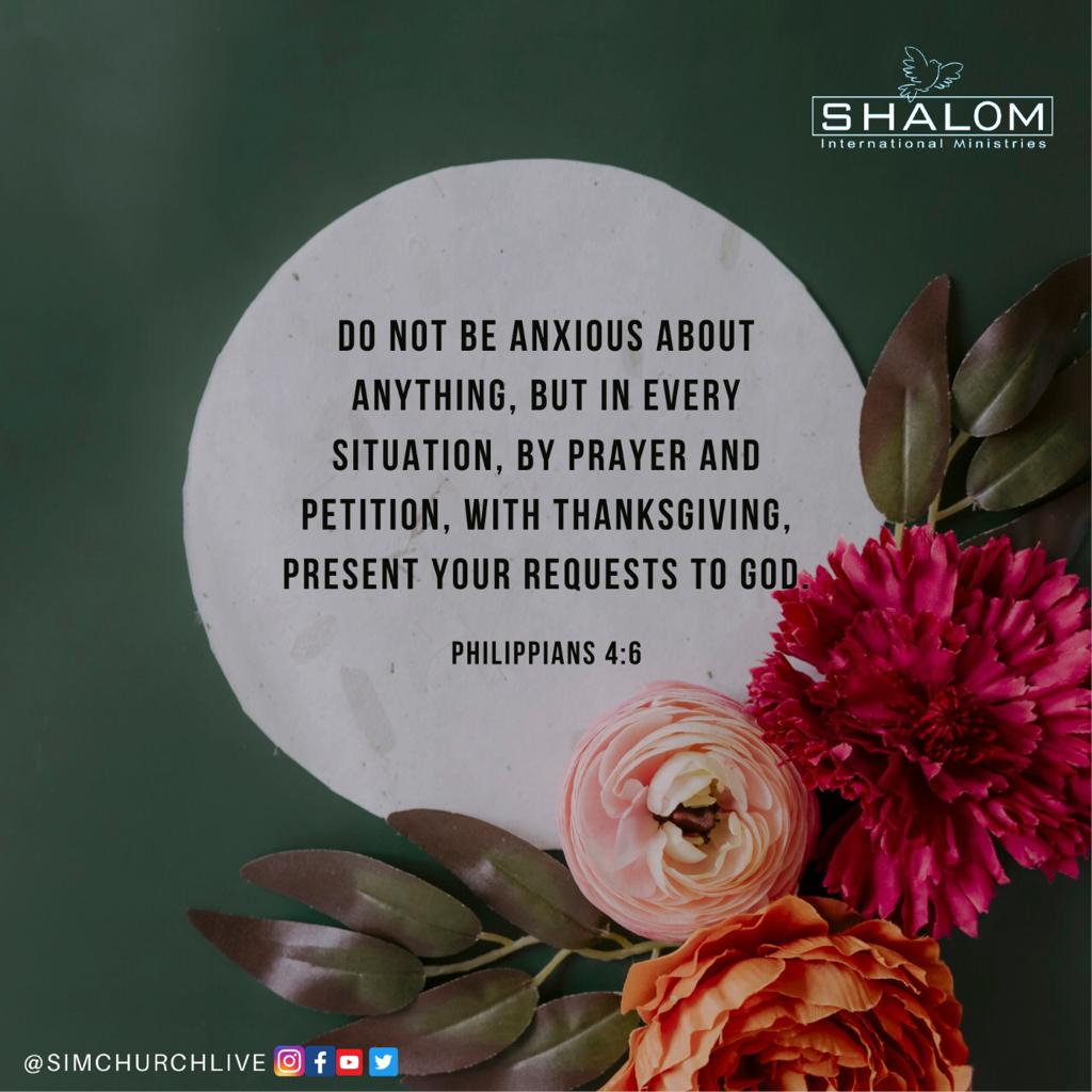 SHALOM dO NOT BE ANXIOUS ABOUT ANYTHING , BUT IN EVERY SITUATIOM, BY PRAYER AND PETITION, With thankSGivinG, PRESENT YOUR REQUESTS TO GOD  PHILIPPIANS 4.6 Osinchurchlive
