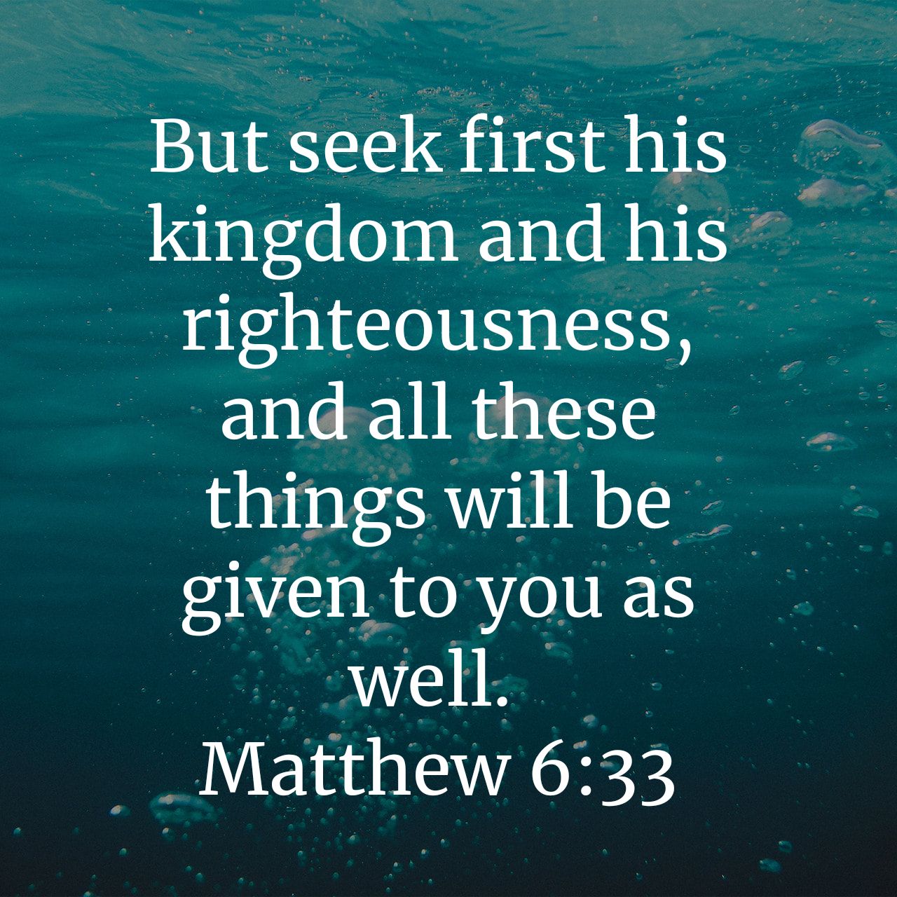But seek first his kingdom and his righteousness, and all these things will be given to you as well: Matthew 6.33