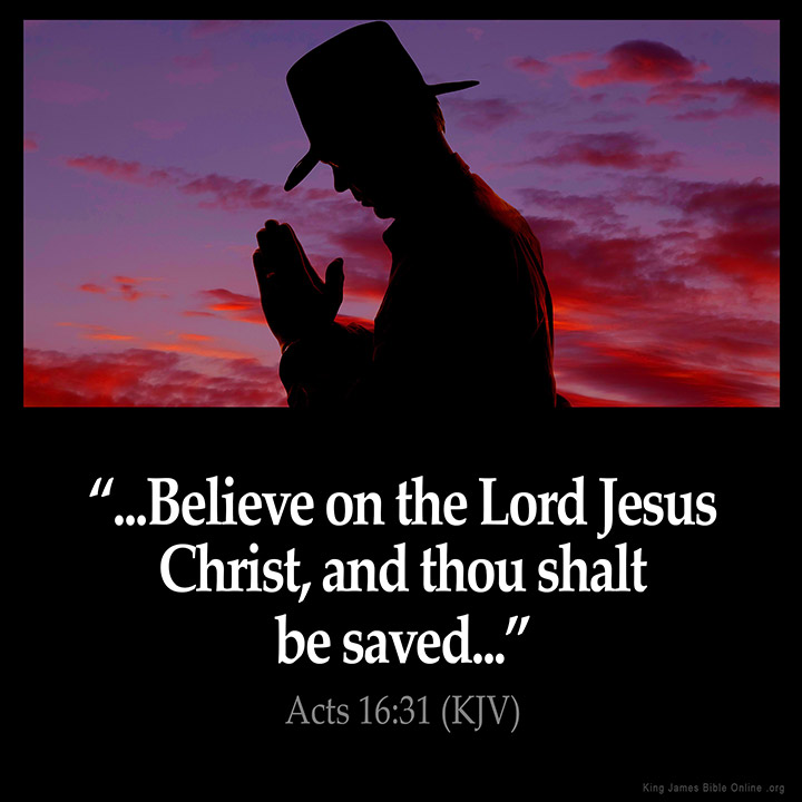 '"...Believe on the Lord Jesus Christ, and thou shalt be saved..." Acts 16:31 (KJV'