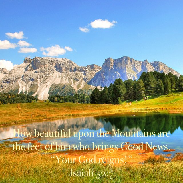 How beautiful upon the Mountains are the feetof liin-who bringsGood News; Your God reignst Isaiah 52*7