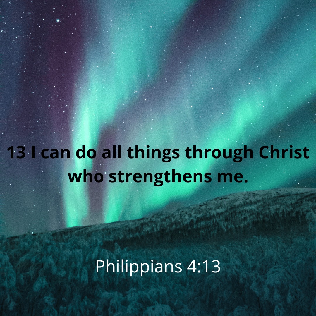 13 can do all things through Christ who strengthens me. Philippians 4.13