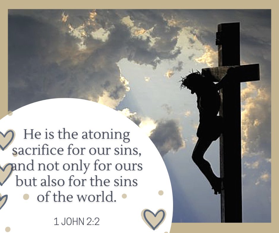 He is the atoning sacrifice for our sins, and not only for ours but also for the sins of the world. 1 JOHN 2.2