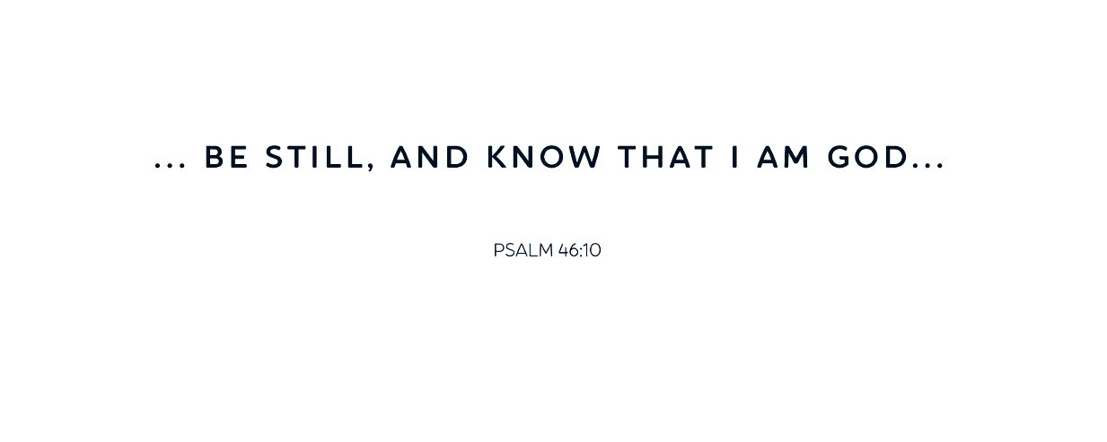 BE STILL, AND KnOW THAT AM GOD._ PSALM 46.10
