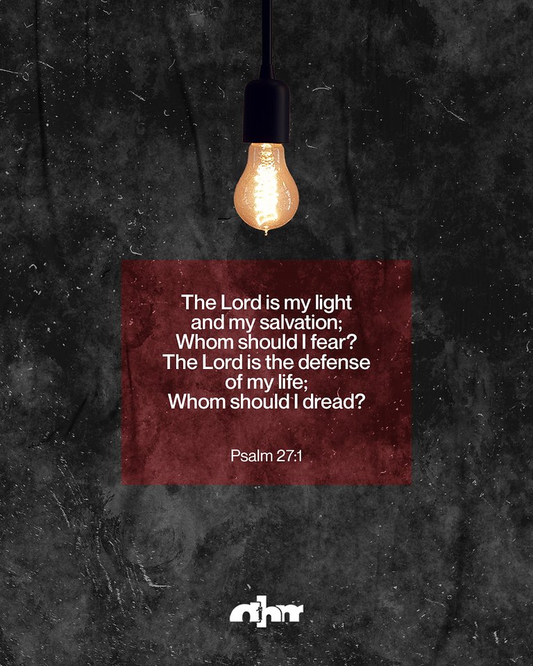 The Lordis my light andmy salvation; Whom should | fear? The Lord is the defense of my life; Whom should I dread? Psalm 27:1 nr