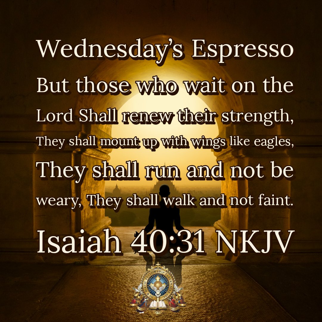 Wednesdays Espresso But those who wait on the Lord Shall renew their strength; shall mount upwth wings like eagles, shall run and not be weary; shall walk andnot faint Isaiah 40.31 NKJV They They They