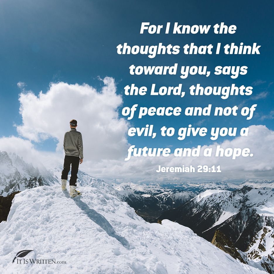 'For I know the thoughts that I think toward you, says the Lord, thoughts peace and not of evil, to give you future and a hope. Jeremiah 29:11 ITISWRITTEN.com'