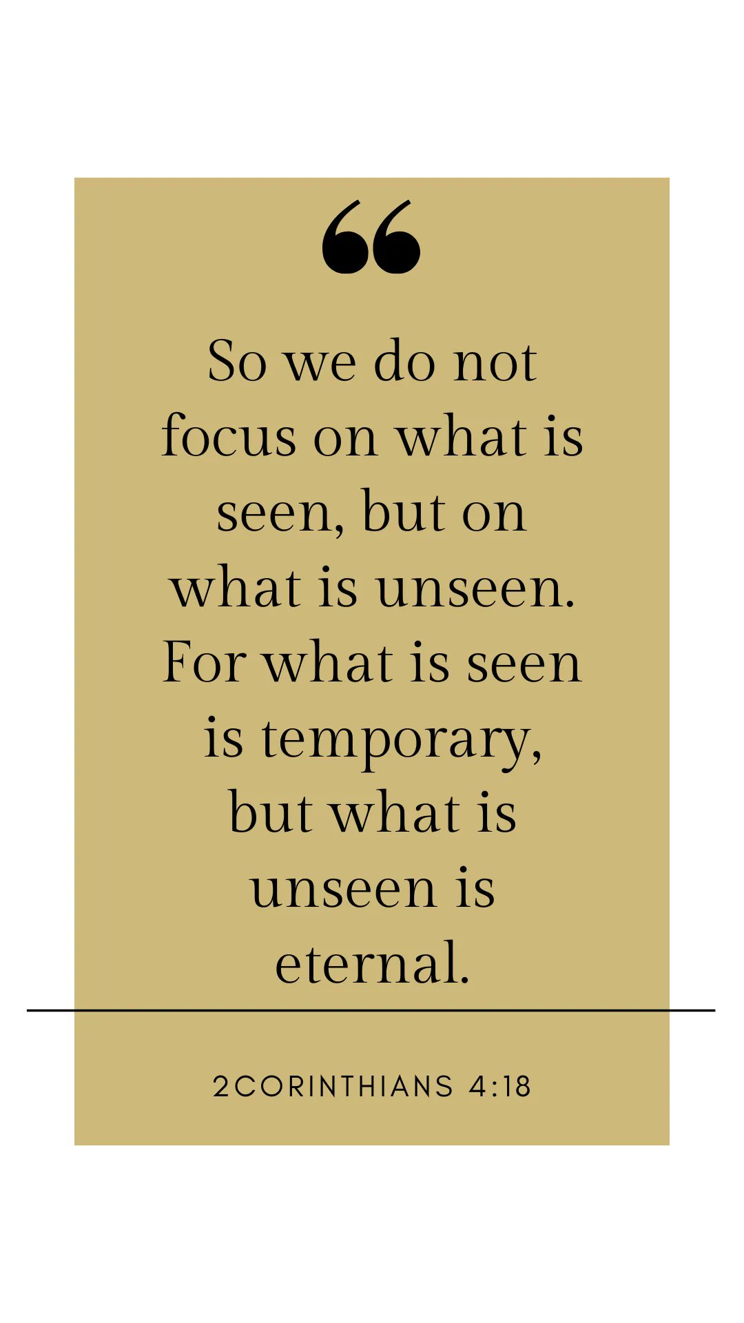66 So we do not focus on what is seen; but on what is unseen: For what is seen is temporary, but what is unseen is eternal: 2CORINTHIANS 4:18