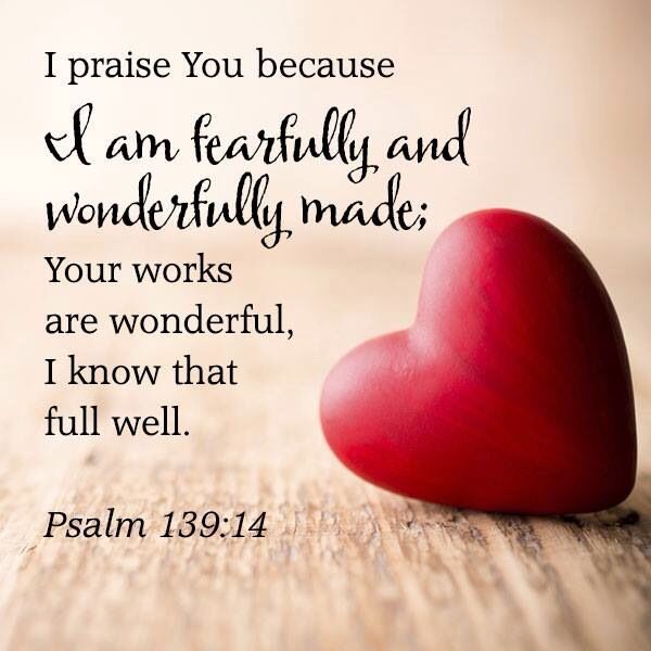 praise You because am featfully and Wondefully made; Your works are wonderful, Iknow that full well. Psalm 139:14
