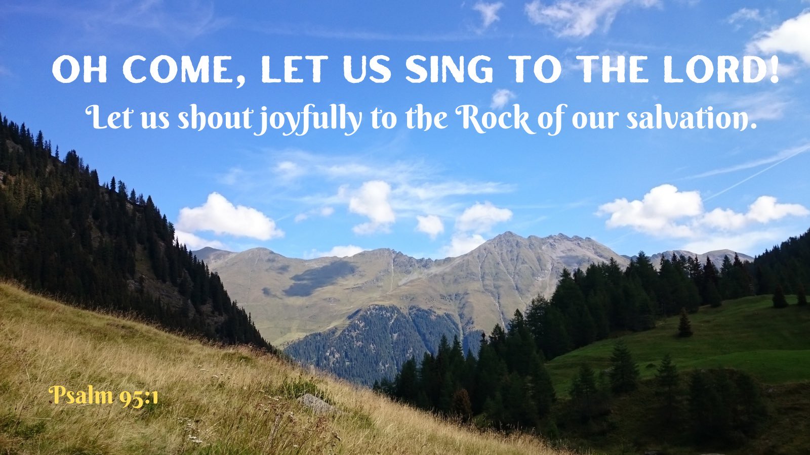 OH COME, LET US SING TO THE LORDI Let us shout joyfully to the Rock of our salvation. Psalm 95:1
