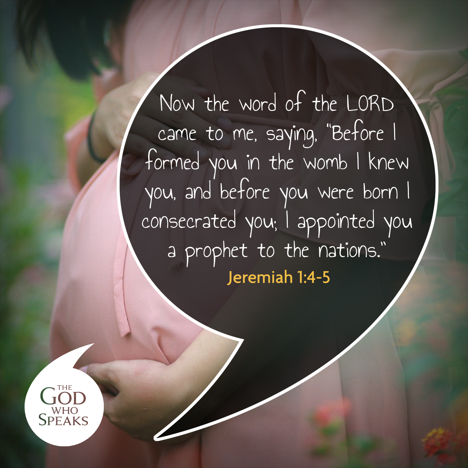 Now the Word 0f the LORD came to me; saying; "Before formed you in the Womb knew you and before Yu Were born / consecrated you; appointed you to the nations: Jeremiah 1:4-5 E GOp WHO SPEAKS Prophet